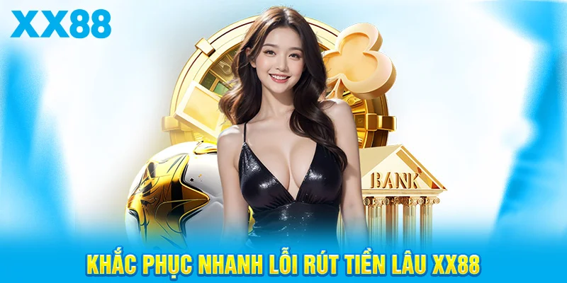 Khắc Phục Nhanh Lỗi Rút Tiền Lâu XX88